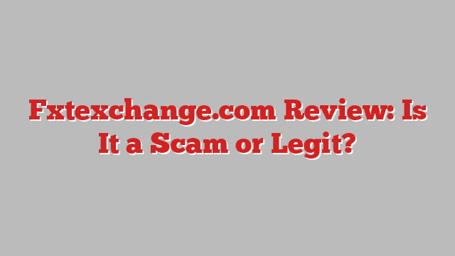 Fxtexchange.com Review: Is It a Scam or Legit?
