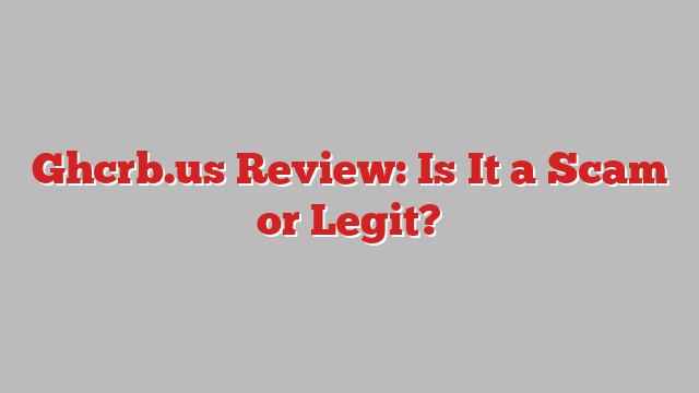 Ghcrb.us Review: Is It a Scam or Legit?
