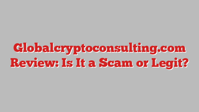 Globalcryptoconsulting.com Review: Is It a Scam or Legit?