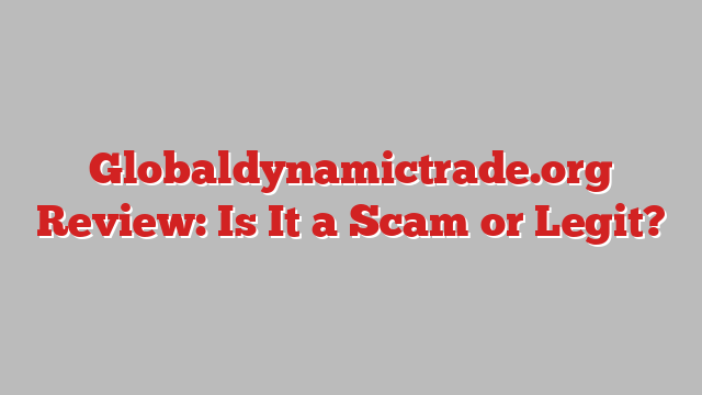 Globaldynamictrade.org Review: Is It a Scam or Legit?