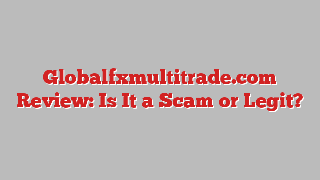 Globalfxmultitrade.com Review: Is It a Scam or Legit?