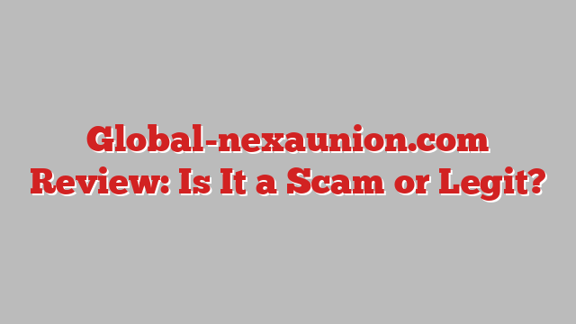 Global-nexaunion.com Review: Is It a Scam or Legit?