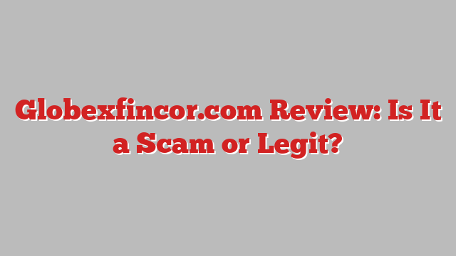 Globexfincor.com Review: Is It a Scam or Legit?