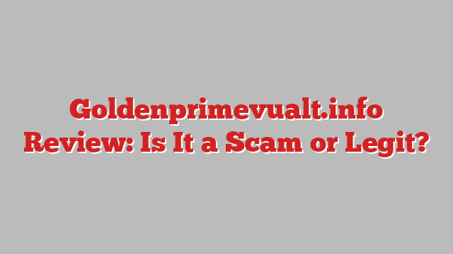 Goldenprimevualt.info Review: Is It a Scam or Legit?