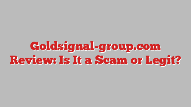 Goldsignal-group.com Review: Is It a Scam or Legit?