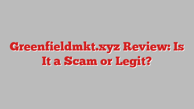 Greenfieldmkt.xyz Review: Is It a Scam or Legit?