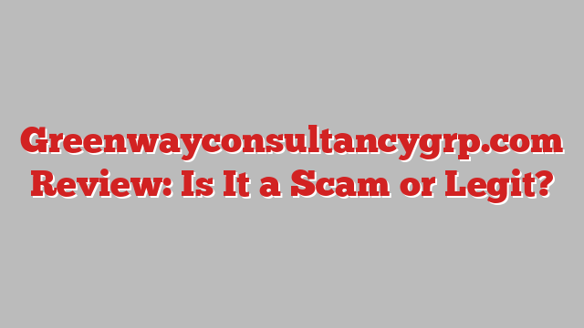 Greenwayconsultancygrp.com Review: Is It a Scam or Legit?