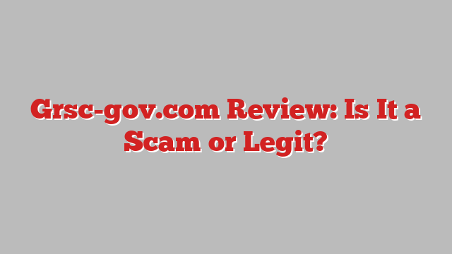 Grsc-gov.com Review: Is It a Scam or Legit?