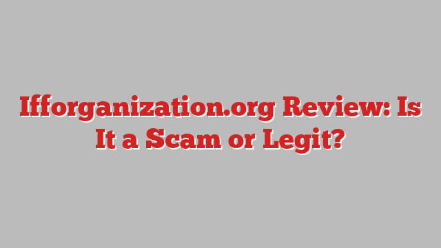 Ifforganization.org Review: Is It a Scam or Legit?