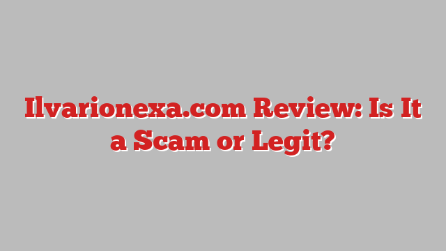 Ilvarionexa.com Review: Is It a Scam or Legit?