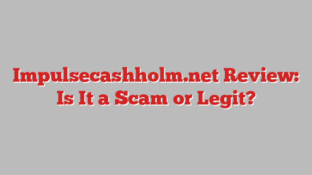 Impulsecashholm.net Review: Is It a Scam or Legit?