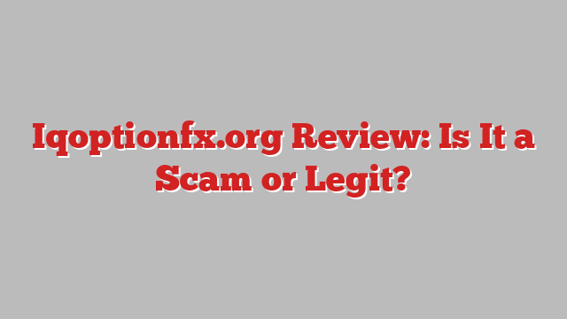 Iqoptionfx.org Review: Is It a Scam or Legit?