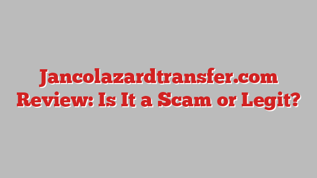 Jancolazardtransfer.com Review: Is It a Scam or Legit?