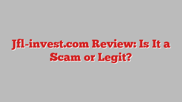 Jfl-invest.com Review: Is It a Scam or Legit?