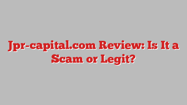 Jpr-capital.com Review: Is It a Scam or Legit?