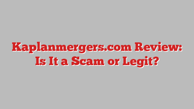 Kaplanmergers.com Review: Is It a Scam or Legit?