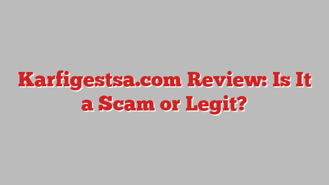 Karfigestsa.com Review: Is It a Scam or Legit?