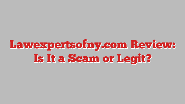 Lawexpertsofny.com Review: Is It a Scam or Legit?