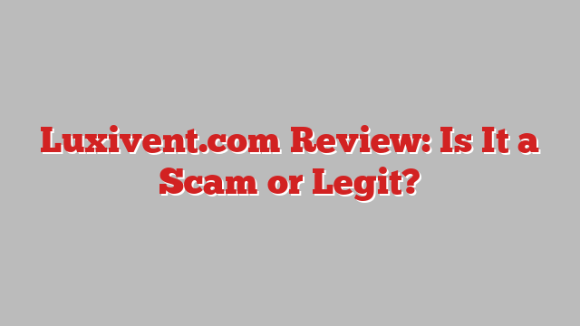 Luxivent.com Review: Is It a Scam or Legit?