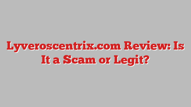 Lyveroscentrix.com Review: Is It a Scam or Legit?