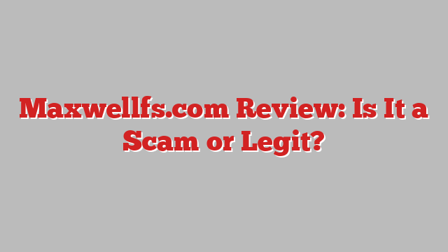 Maxwellfs.com Review: Is It a Scam or Legit?
