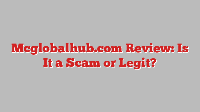 Mcglobalhub.com Review: Is It a Scam or Legit?