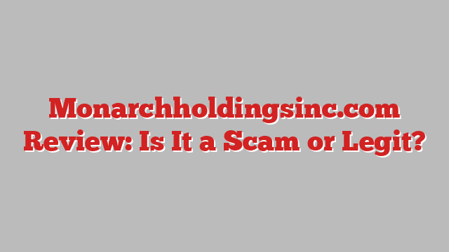 Monarchholdingsinc.com Review: Is It a Scam or Legit?