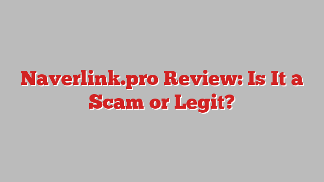 Naverlink.pro Review: Is It a Scam or Legit?