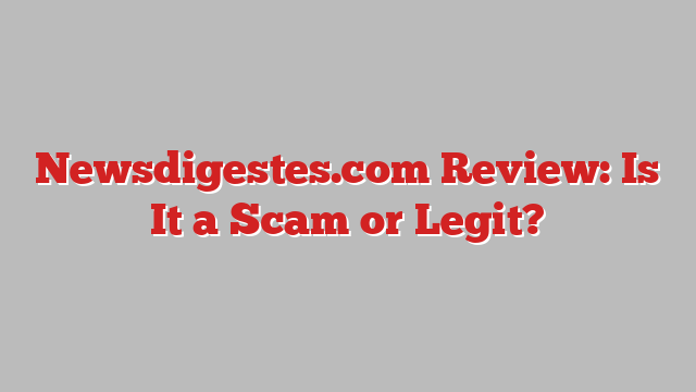 Newsdigestes.com Review: Is It a Scam or Legit?