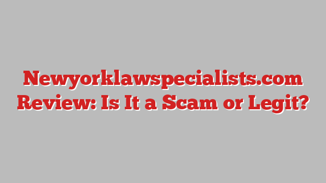 Newyorklawspecialists.com Review: Is It a Scam or Legit?
