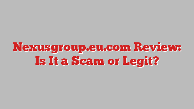 Nexusgroup.eu.com Review: Is It a Scam or Legit?