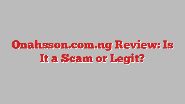 Onahsson.com.ng Review: Is It a Scam or Legit?
