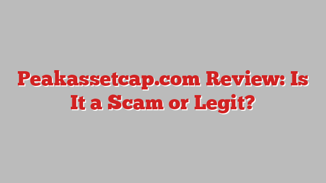 Peakassetcap.com Review: Is It a Scam or Legit?