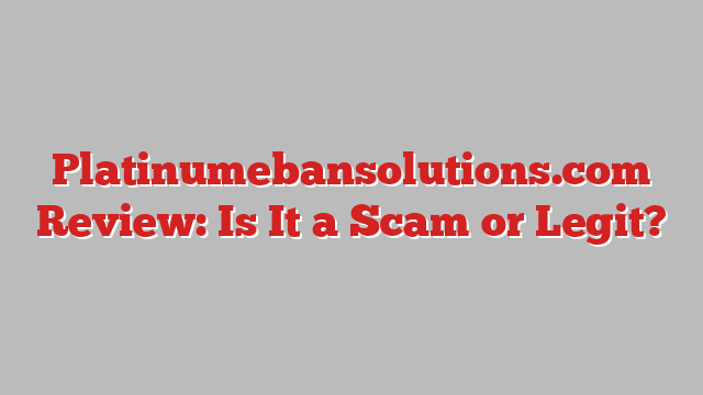 Platinumebansolutions.com Review: Is It a Scam or Legit?