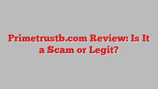 Primetrustb.com Review: Is It a Scam or Legit?