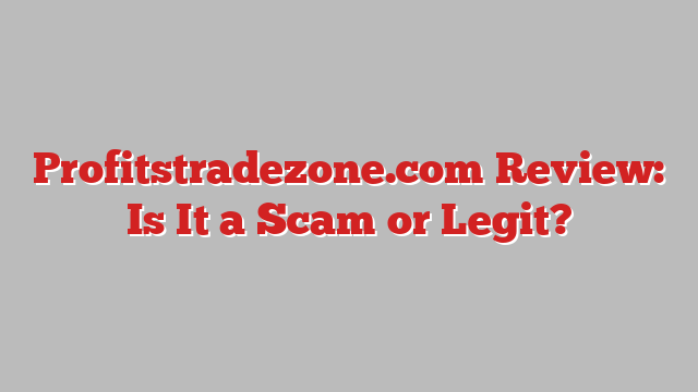 Profitstradezone.com Review: Is It a Scam or Legit?