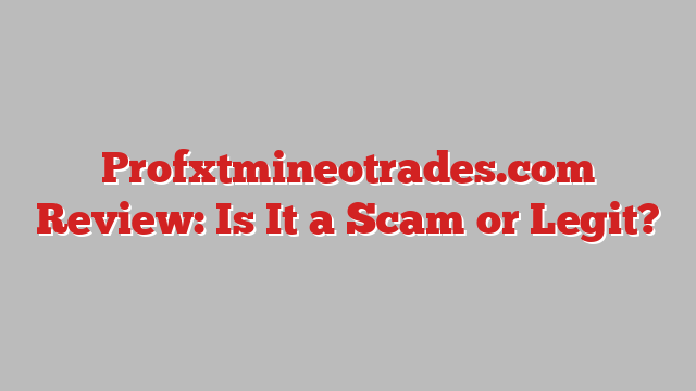 Profxtmineotrades.com Review: Is It a Scam or Legit?