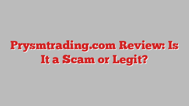 Prysmtrading.com Review: Is It a Scam or Legit?