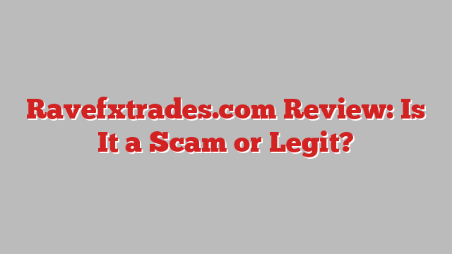 Ravefxtrades.com Review: Is It a Scam or Legit?