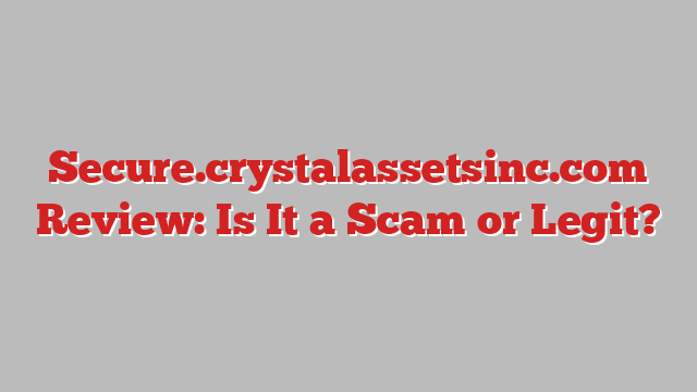 Secure.crystalassetsinc.com Review: Is It a Scam or Legit?