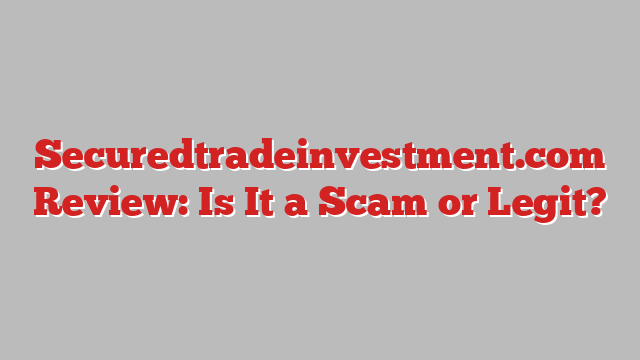 Securedtradeinvestment.com Review: Is It a Scam or Legit?