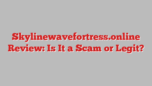 Skylinewavefortress.online Review: Is It a Scam or Legit?