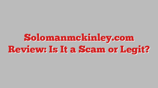 Solomanmckinley.com Review: Is It a Scam or Legit?