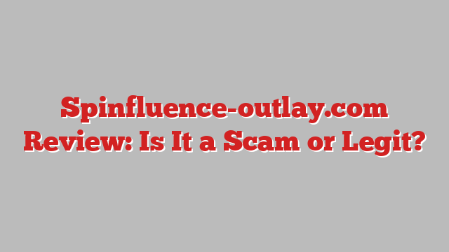 Spinfluence-outlay.com Review: Is It a Scam or Legit?