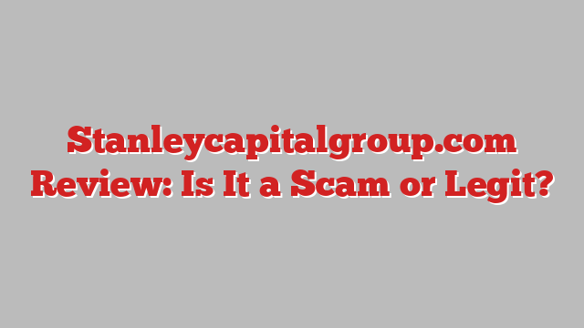 Stanleycapitalgroup.com Review: Is It a Scam or Legit?
