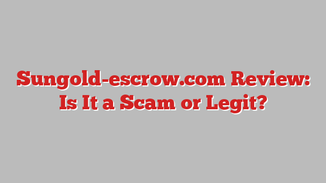 Sungold-escrow.com Review: Is It a Scam or Legit?