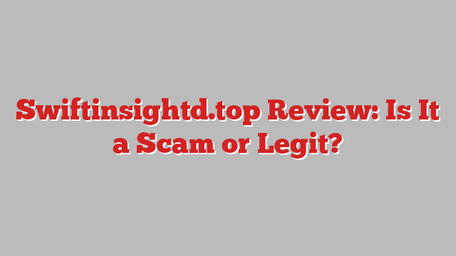 Swiftinsightd.top Review: Is It a Scam or Legit?