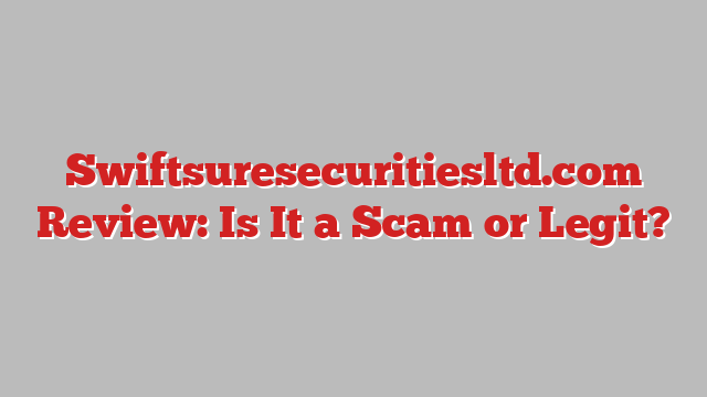Swiftsuresecuritiesltd.com Review: Is It a Scam or Legit?