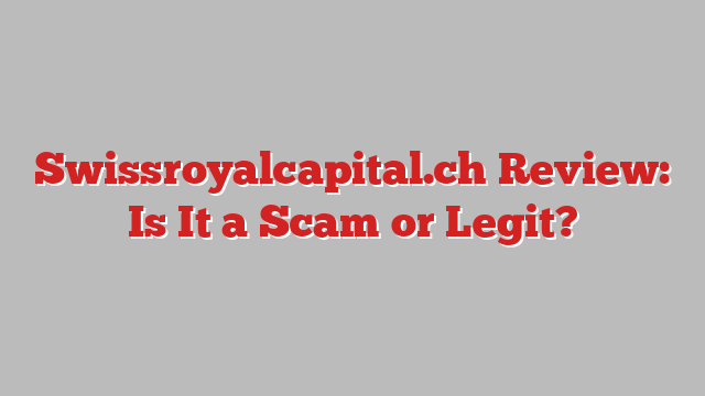 Swissroyalcapital.ch Review: Is It a Scam or Legit?