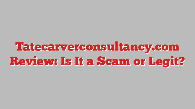 Tatecarverconsultancy.com Review: Is It a Scam or Legit?
